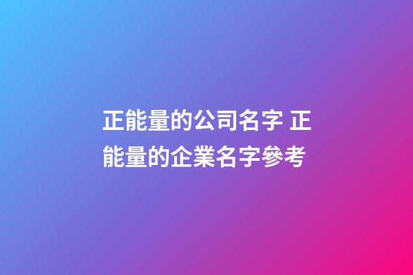 正能量的公司名字 正能量的企業名字參考-第1張-公司起名-玄機派